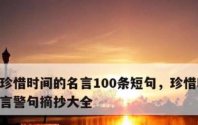 珍惜时间的名言100条短句，珍惜时间的名言警句摘抄大全