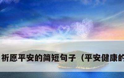 祈愿平安的简短句子，平安健康的吉利话