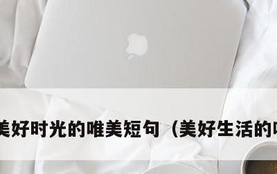 美好时光的唯美短句，美好生活的唯美句子