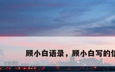 顾小白语录，顾小白写的信