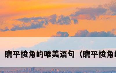 磨平棱角的唯美语句，磨平棱角的文案