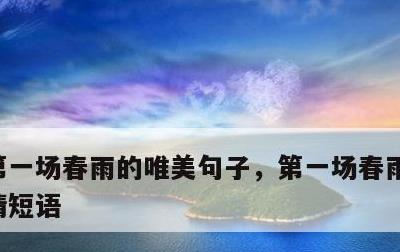 第一场春雨的唯美句子，第一场春雨的说说心情短语