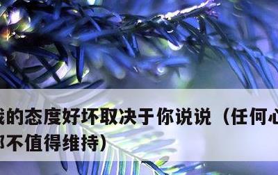 我的态度好坏取决于你说说，任何心累的关系都不值得维持