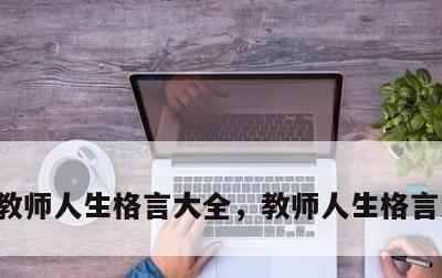 教师人生格言大全，教师人生格言大全简短
