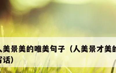 人美景美的唯美句子，人美景才美的图片看图写话
