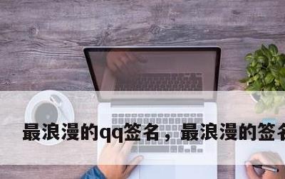 最浪漫的qq签名，最浪漫的签名大全
