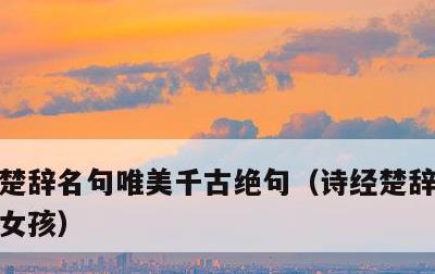 楚辞名句唯美千古绝句，诗经楚辞500名字女孩