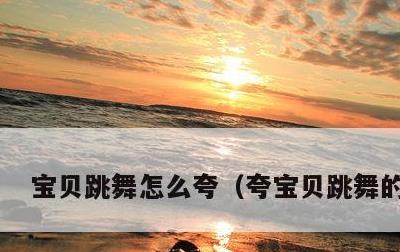 宝贝跳舞怎么夸，夸宝贝跳舞的句子