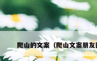爬山的文案，爬山文案朋友圈