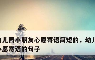 幼儿园小朋友心愿寄语简短的，幼儿园小朋友心愿寄语的句子