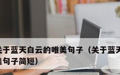 关于蓝天白云的唯美句子，关于蓝天白云的唯美句子简短
