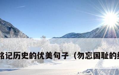 铭记历史的优美句子，勿忘国耻的经典名言