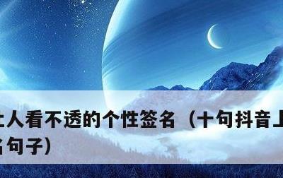 让人看不透的个性签名，十句抖音上最火的签名句子