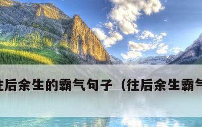 往后余生的霸气句子，往后余生霸气句子说说
