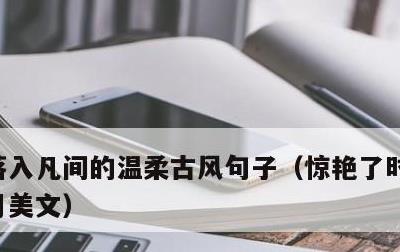 落入凡间的温柔古风句子，惊艳了时光温柔岁月美文