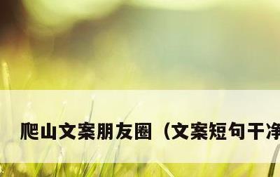爬山文案朋友圈，文案短句干净治愈