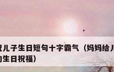 祝儿子生日短句十字霸气，妈妈给儿子最暖心的生日祝福