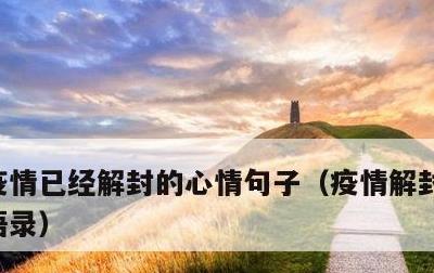 疫情已经解封的心情句子，疫情解封后的心情语录