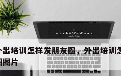 外出培训怎样发朋友圈，外出培训怎样发朋友圈图片