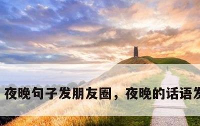 夜晚句子发朋友圈，夜晚的话语发朋友圈