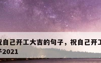 祝自己开工大吉的句子，祝自己开工大吉的句子2021