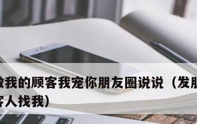 做我的顾客我宠你朋友圈说说，发朋友圈吸引客人找我