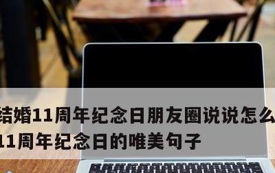 结婚11周年纪念日朋友圈说说怎么发，结婚11周年纪念日的唯美句子