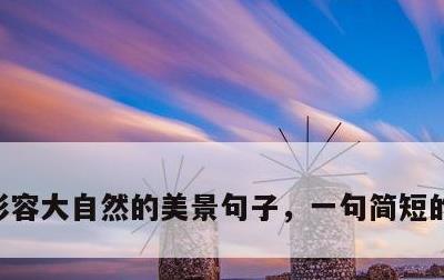 形容大自然的美景句子，一句简短的风景句子