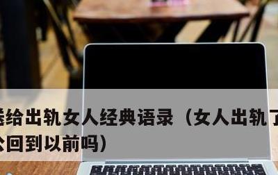 送给出轨女人经典语录，女人出轨了还能和老公回到以前吗
