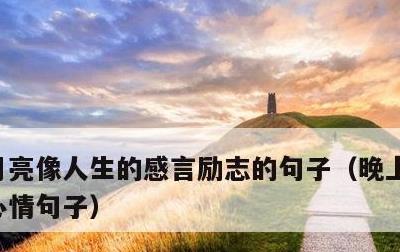 月亮像人生的感言励志的句子，晚上看月亮的心情句子