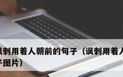 讽刺用着人朝前的句子，讽刺用着人朝前的句子图片