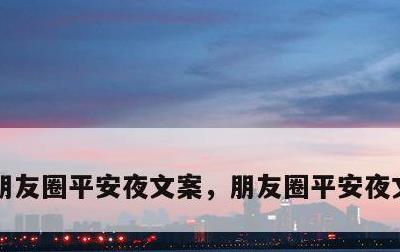 朋友圈平安夜文案，朋友圈平安夜文案+表情