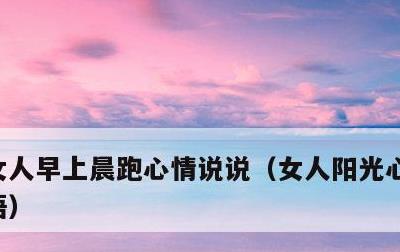 女人早上晨跑心情说说，女人阳光心态早安心语