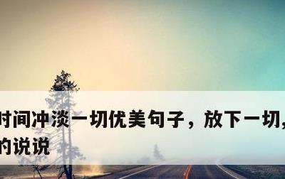 时间冲淡一切优美句子，放下一切,让心归零的说说