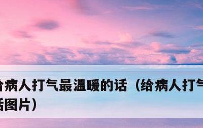 给病人打气最温暖的话，给病人打气最温暖的话图片