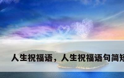 人生祝福语，人生祝福语句简短唯美