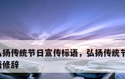 弘扬传统节日宣传标语，弘扬传统节日宣传标语修辞