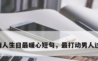 情人生日最暖心短句，最打动男人过生日的话