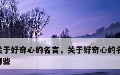关于好奇心的名言，关于好奇心的名言警句有哪些
