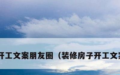 开工文案朋友圈，装修房子开工文案朋友圈