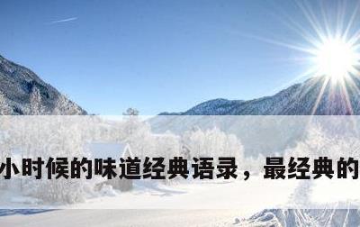 小时候的味道经典语录，最经典的怀旧短句