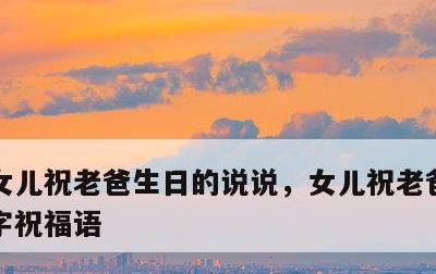 女儿祝老爸生日的说说，女儿祝老爸生日的4字祝福语