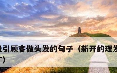 吸引顾客做头发的句子，新开的理发店怎么推广
