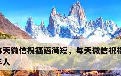 每天微信祝福语简短，每天微信祝福语简短老年人