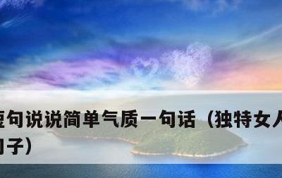 短句说说简单气质一句话，独特女人气质简短句子