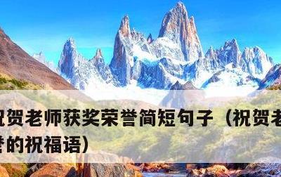 祝贺老师获奖荣誉简短句子，祝贺老师获得荣誉的祝福语