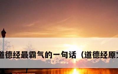 道德经最霸气的一句话，道德经原文完整版