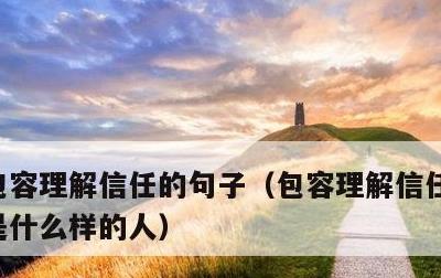 包容理解信任的句子，包容理解信任的句子我是什么样的人