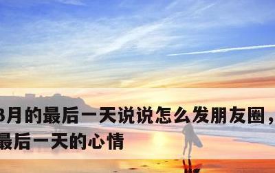 3月的最后一天说说怎么发朋友圈，3月份的最后一天的心情
