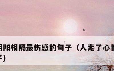 阴阳相隔最伤感的句子，人走了心情沉痛的句子